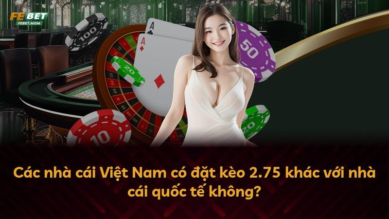 Các nhà cái Việt Nam có đặt kèo 2.75 khác với nhà cái quốc tế không?