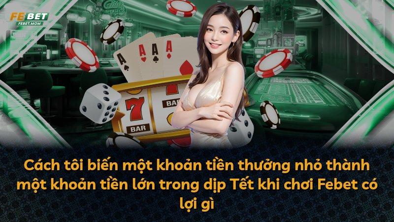 Cách tôi biến một khoản tiền thưởng nhỏ thành một khoản tiền lớn trong dịp Tết khi chơi Febet có lợi gì